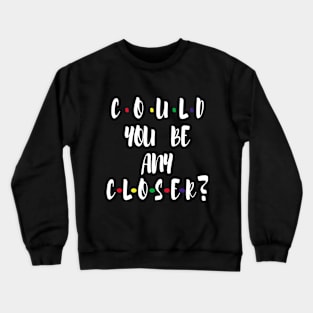 Could You Be any CLOSER? Crewneck Sweatshirt